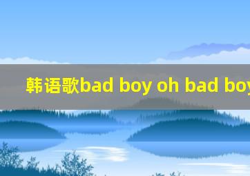 韩语歌bad boy oh bad boy baby